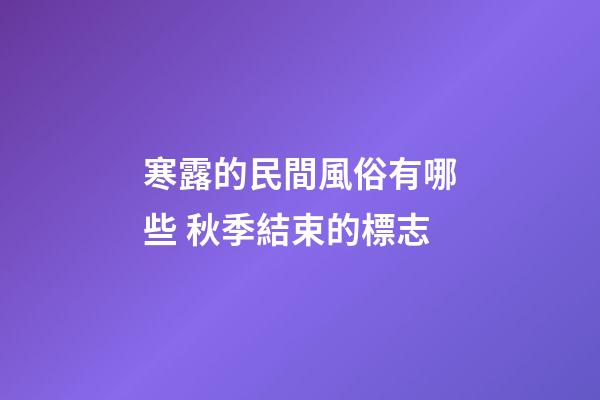 寒露的民間風俗有哪些 秋季結束的標志